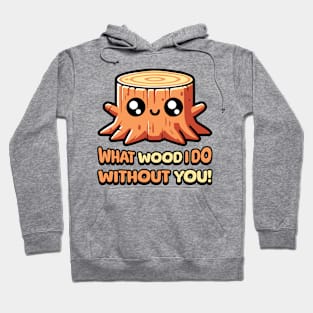 What Wood I Do Without You! Cute Tree Stump Pun Hoodie